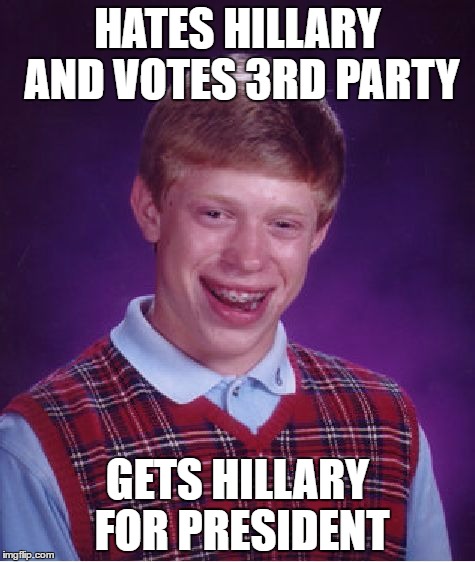 Bad Luck Brian | HATES HILLARY AND VOTES 3RD PARTY; GETS HILLARY FOR PRESIDENT | image tagged in memes,bad luck brian | made w/ Imgflip meme maker