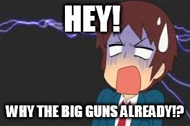 Kyon shocked | HEY! WHY THE BIG GUNS ALREADY!? | image tagged in kyon shocked | made w/ Imgflip meme maker