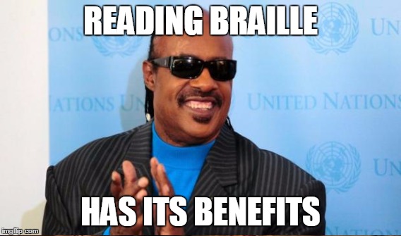 READING BRAILLE HAS ITS BENEFITS | made w/ Imgflip meme maker