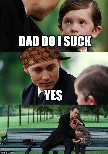 Finding Neverland Meme | DAD DO I SUCK; YES | image tagged in memes,finding neverland,scumbag | made w/ Imgflip meme maker