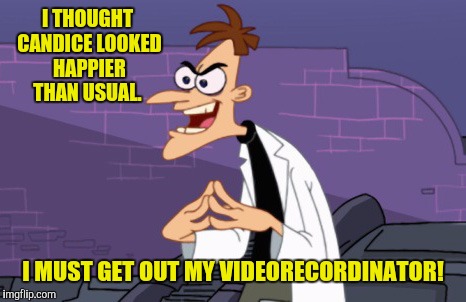 Doofenshmirtz | I THOUGHT CANDICE LOOKED HAPPIER THAN USUAL. I MUST GET OUT MY VIDEORECORDINATOR! | image tagged in doofenshmirtz | made w/ Imgflip meme maker
