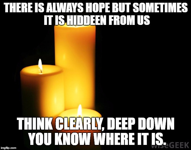 Hope candles | THERE IS ALWAYS HOPE BUT SOMETIMES IT IS HIDDEEN FROM US; THINK CLEARLY, DEEP DOWN YOU KNOW WHERE IT IS. | image tagged in hope candles | made w/ Imgflip meme maker