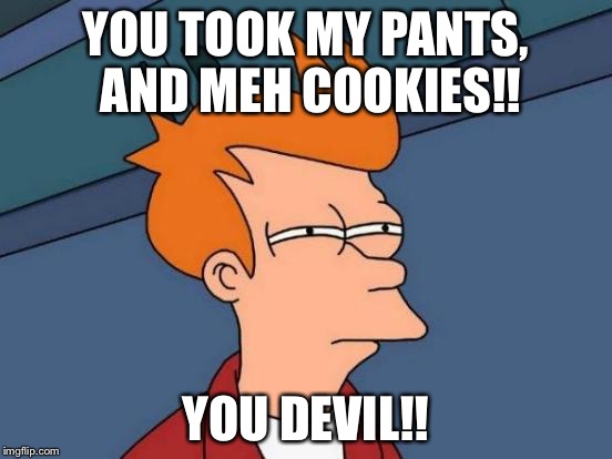 Futurama Fry Meme | YOU TOOK MY PANTS, AND MEH COOKIES!! YOU DEVIL!! | image tagged in memes,futurama fry | made w/ Imgflip meme maker