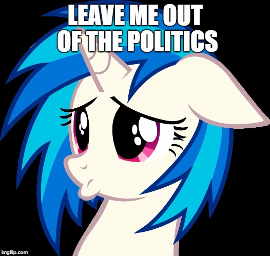 vinyl adorbs | LEAVE ME OUT OF THE POLITICS | image tagged in vinyl adorbs | made w/ Imgflip meme maker