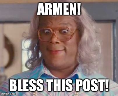 madea | ARMEN! BLESS THIS POST! | image tagged in madea | made w/ Imgflip meme maker