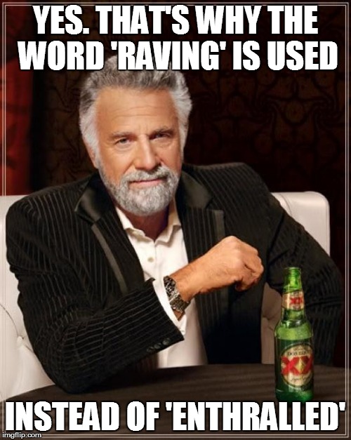 The Most Interesting Man In The World Meme | YES. THAT'S WHY THE WORD 'RAVING' IS USED INSTEAD OF 'ENTHRALLED' | image tagged in memes,the most interesting man in the world | made w/ Imgflip meme maker