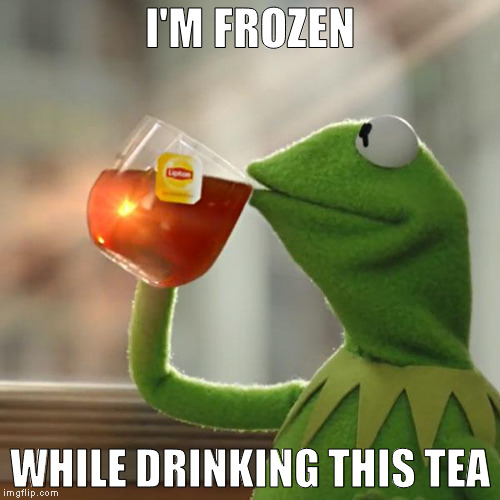 Cold tea. | I'M FROZEN; WHILE DRINKING THIS TEA | image tagged in memes,but thats none of my business,kermit the frog,tea,cold,winter | made w/ Imgflip meme maker