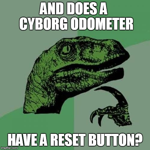 Philosoraptor Meme | AND DOES A  CYBORG ODOMETER HAVE A RESET BUTTON? | image tagged in memes,philosoraptor | made w/ Imgflip meme maker