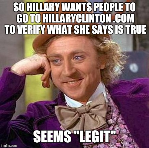 Creepy Condescending Wonka | SO HILLARY WANTS PEOPLE TO GO TO HILLARYCLINTON .COM TO VERIFY WHAT SHE SAYS IS TRUE; SEEMS "LEGIT" | image tagged in memes,creepy condescending wonka | made w/ Imgflip meme maker