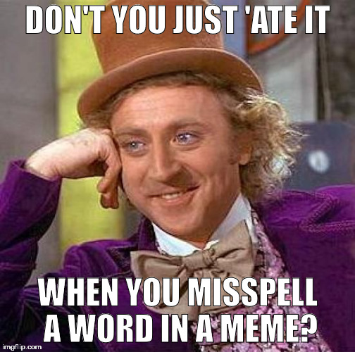 Creepy Condescending Wonka Meme | DON'T YOU JUST 'ATE IT WHEN YOU MISSPELL A WORD IN A MEME? | image tagged in memes,creepy condescending wonka | made w/ Imgflip meme maker