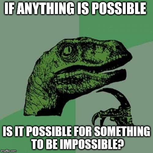Philosoraptor | IF ANYTHING IS POSSIBLE; IS IT POSSIBLE FOR SOMETHING TO BE IMPOSSIBLE? | image tagged in memes,philosoraptor | made w/ Imgflip meme maker