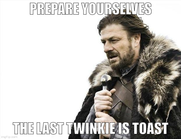 Brace Yourselves X is Coming Meme | PREPARE YOURSELVES THE LAST TWINKIE IS TOAST | image tagged in memes,brace yourselves x is coming | made w/ Imgflip meme maker