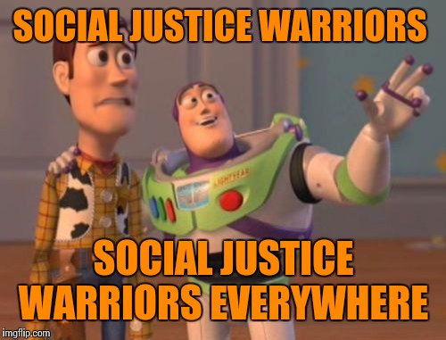 X, X Everywhere Meme | SOCIAL JUSTICE WARRIORS SOCIAL JUSTICE WARRIORS EVERYWHERE | image tagged in memes,x x everywhere | made w/ Imgflip meme maker