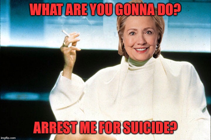 WHAT ARE YOU GONNA DO? ARREST ME FOR SUICIDE? | image tagged in killary instinct | made w/ Imgflip meme maker