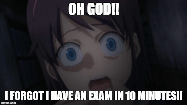 After Lunch time. | OH GOD!! I FORGOT I HAVE AN EXAM IN 10 MINUTES!! | image tagged in corpse party,meme | made w/ Imgflip meme maker