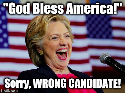 Nope | "God Bless America!"; Sorry, WRONG CANDIDATE! | image tagged in politics | made w/ Imgflip meme maker