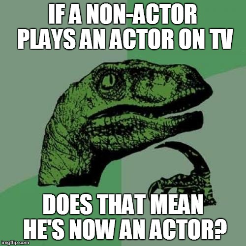 Philosoraptor Meme | IF A NON-ACTOR PLAYS AN ACTOR ON TV DOES THAT MEAN HE'S NOW AN ACTOR? | image tagged in memes,philosoraptor | made w/ Imgflip meme maker