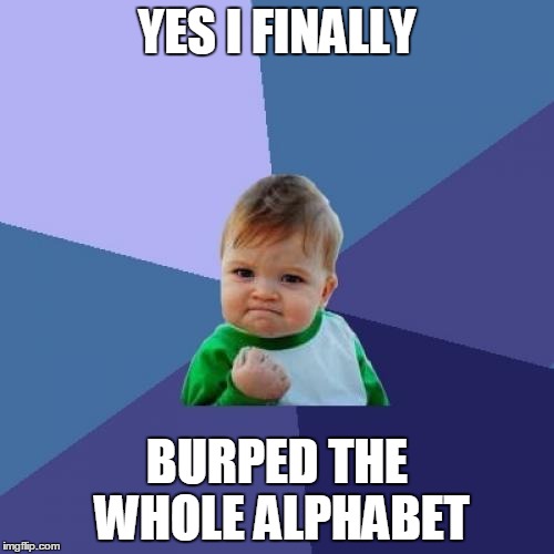 Success Kid | YES I FINALLY; BURPED THE WHOLE ALPHABET | image tagged in memes,success kid | made w/ Imgflip meme maker