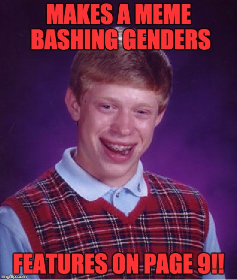 Bad Luck Brian Meme | MAKES A MEME BASHING GENDERS FEATURES ON PAGE 9!! | image tagged in memes,bad luck brian | made w/ Imgflip meme maker