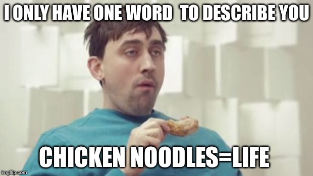 stupido | I ONLY HAVE ONE WORD  TO DESCRIBE YOU; CHICKEN NOODLES=LIFE | image tagged in stupido | made w/ Imgflip meme maker