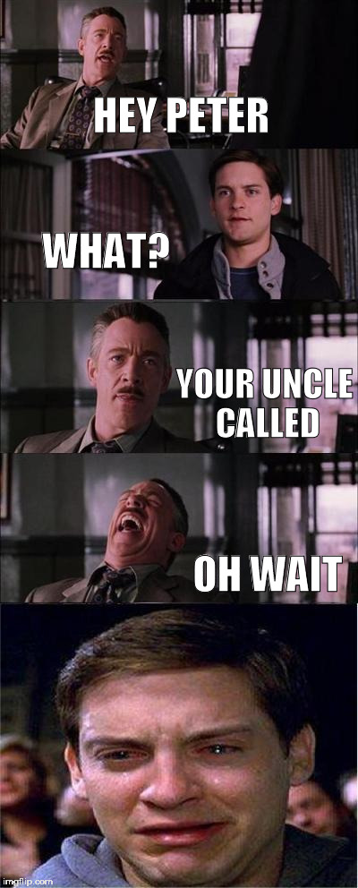 Peter Parker Cry | HEY PETER; WHAT? YOUR UNCLE CALLED; OH WAIT | image tagged in memes,peter parker cry | made w/ Imgflip meme maker