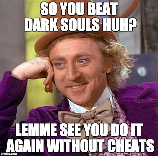 Creepy Condescending Wonka Meme | SO YOU BEAT DARK SOULS HUH? LEMME SEE YOU DO IT AGAIN WITHOUT CHEATS | image tagged in memes,creepy condescending wonka | made w/ Imgflip meme maker