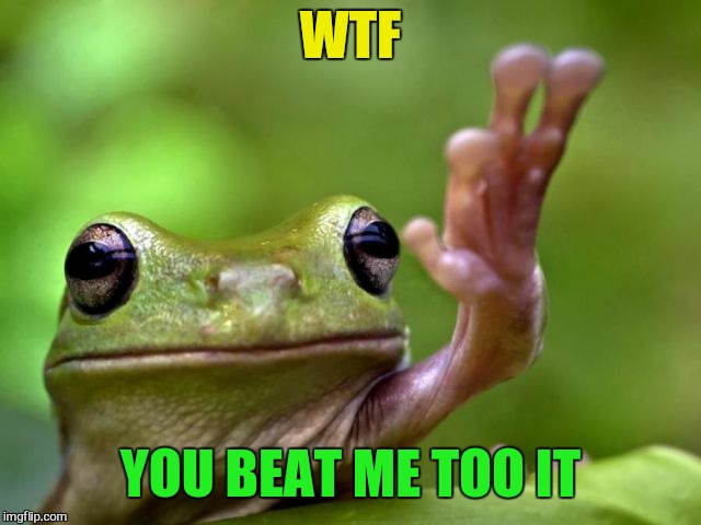 WTF YOU BEAT ME TOO IT | made w/ Imgflip meme maker