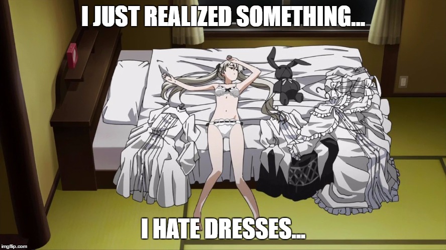 Dress choosing. | I JUST REALIZED SOMETHING... I HATE DRESSES... | image tagged in yosuga no sora,meme | made w/ Imgflip meme maker