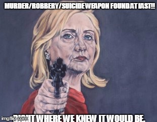 Hillary Clinton NRA | MURDER/ROBBERY/SUICIDE WEAPON FOUND AT LAST!! RIGHT WHERE WE KNEW IT WOULD BE. | image tagged in hillary clinton nra | made w/ Imgflip meme maker