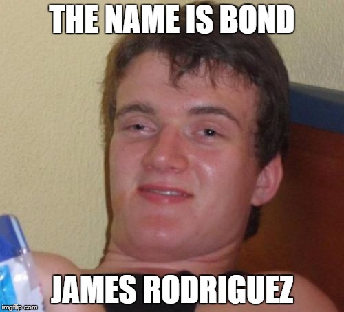 10 Guy | THE NAME IS BOND; JAMES RODRIGUEZ | image tagged in memes,10 guy | made w/ Imgflip meme maker