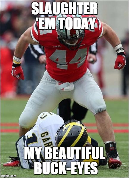 Ohio State | SLAUGHTER 'EM TODAY; MY BEAUTIFUL BUCK-EYES | image tagged in ohio state | made w/ Imgflip meme maker