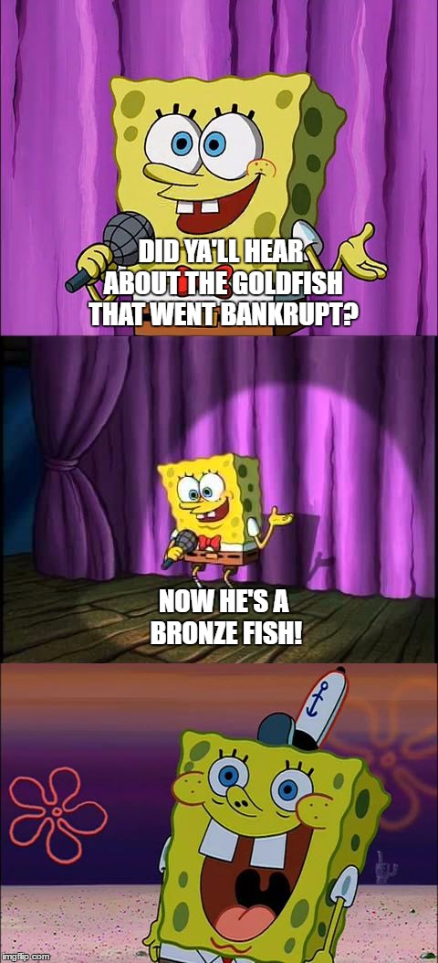 Bad Pun Spongebob | DID YA'LL HEAR ABOUT THE GOLDFISH THAT WENT BANKRUPT? NOW HE'S A BRONZE FISH! | image tagged in memes,funny,spongebob,bad pun,jokes | made w/ Imgflip meme maker