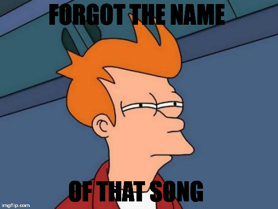 Futurama Fry Meme | FORGOT THE NAME OF THAT SONG | image tagged in memes,futurama fry | made w/ Imgflip meme maker