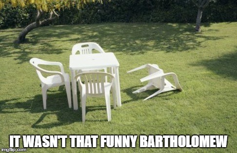 We Will Rebuild | IT WASN'T THAT FUNNY BARTHOLOMEW | image tagged in memes,we will rebuild | made w/ Imgflip meme maker