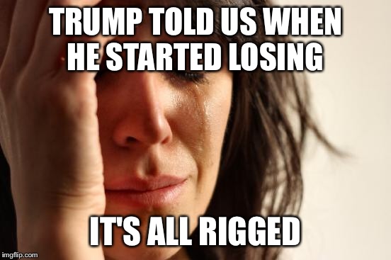 First World Problems Meme | TRUMP TOLD US WHEN HE STARTED LOSING IT'S ALL RIGGED | image tagged in memes,first world problems | made w/ Imgflip meme maker