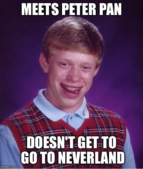 Even Peter Pan has standards  | MEETS PETER PAN; DOESN'T GET TO GO TO NEVERLAND | image tagged in memes,bad luck brian,peter pan | made w/ Imgflip meme maker