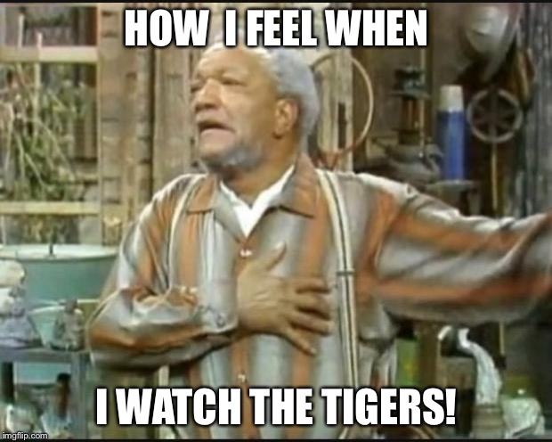 Fred Sanford | HOW  I FEEL WHEN; I WATCH THE TIGERS! | image tagged in fred sanford | made w/ Imgflip meme maker