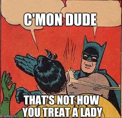Batman Slapping Robin | C'MON DUDE; THAT'S NOT HOW YOU TREAT A LADY | image tagged in memes,batman slapping robin | made w/ Imgflip meme maker