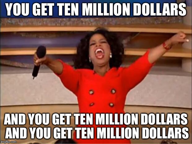 Oprah You Get A Meme | YOU GET TEN MILLION DOLLARS AND YOU GET TEN MILLION DOLLARS AND YOU GET TEN MILLION DOLLARS | image tagged in memes,oprah you get a | made w/ Imgflip meme maker