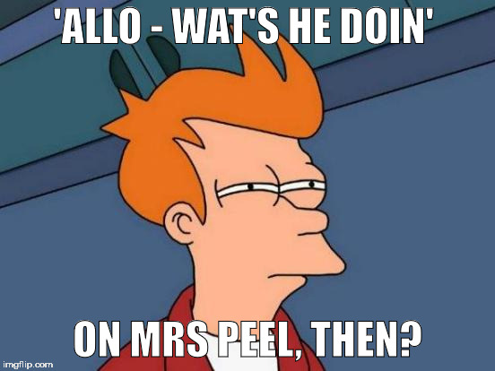 Futurama Fry Meme | 'ALLO - WAT'S HE DOIN' ON MRS PEEL, THEN? | image tagged in memes,futurama fry | made w/ Imgflip meme maker