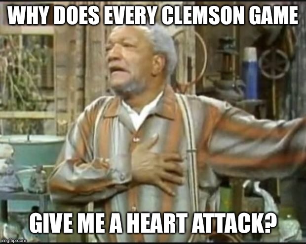 Fred Sanford | WHY DOES EVERY CLEMSON GAME; GIVE ME A HEART ATTACK? | image tagged in fred sanford | made w/ Imgflip meme maker