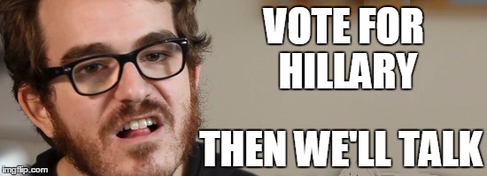 VOTE FOR HILLARY THEN WE'LL TALK | image tagged in sjw | made w/ Imgflip meme maker