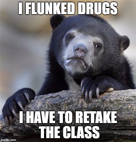 Confession Bear Meme | I FLUNKED DRUGS I HAVE TO RETAKE THE CLASS | image tagged in memes,confession bear | made w/ Imgflip meme maker