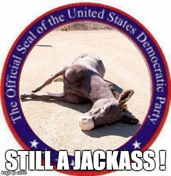 STILL A JACKASS ! | made w/ Imgflip meme maker