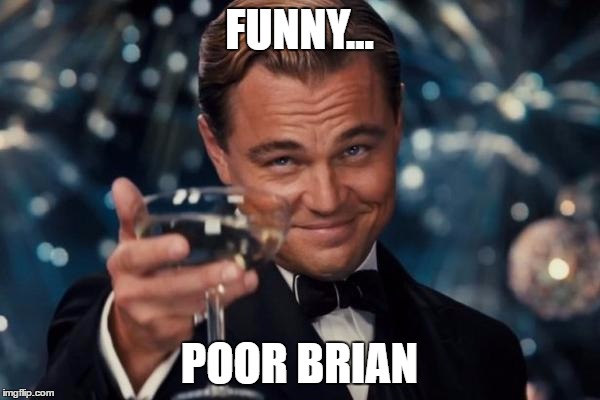 Leonardo Dicaprio Cheers Meme | FUNNY... POOR BRIAN | image tagged in memes,leonardo dicaprio cheers | made w/ Imgflip meme maker