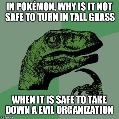 Philosoraptor Meme | IN POKÉMON, WHY IS IT NOT SAFE TO TURN IN TALL GRASS; WHEN IT IS SAFE TO TAKE DOWN A EVIL ORGANIZATION | image tagged in memes,philosoraptor | made w/ Imgflip meme maker