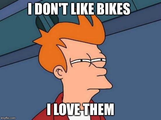 Futurama Fry | I DON'T LIKE BIKES; I LOVE THEM | image tagged in memes,futurama fry | made w/ Imgflip meme maker
