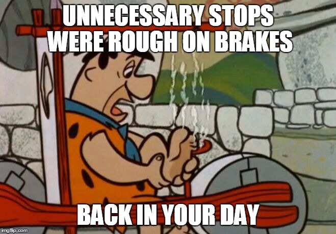 A reply to the "back in my day" man | UNNECESSARY STOPS WERE ROUGH ON BRAKES; BACK IN YOUR DAY | image tagged in fred flintstone | made w/ Imgflip meme maker