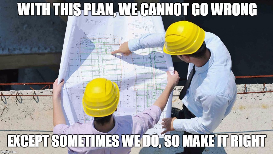 Construction |  WITH THIS PLAN, WE CANNOT GO WRONG; EXCEPT SOMETIMES WE DO, SO MAKE IT RIGHT | image tagged in construction | made w/ Imgflip meme maker