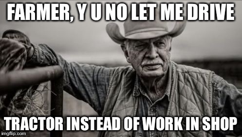 So God Made A Farmer | FARMER, Y U NO LET ME DRIVE; TRACTOR INSTEAD OF WORK IN SHOP | image tagged in memes,so god made a farmer | made w/ Imgflip meme maker